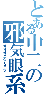 とある中二の邪気眼系（オオオニシリョウ）