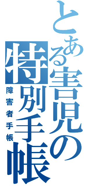 とある害児の特別手帳（障害者手帳）