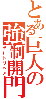 とある巨人の強制開門（ゲートリペア）