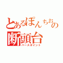 とあるぽんちおの断頭台（パースポイント）