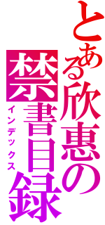 とある欣惠の禁書目録（インデックス）