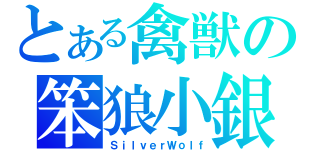 とある禽獣の笨狼小銀（ＳｉｌｖｅｒＷｏｌｆ）