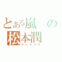 とある嵐の松本潤（カッコつけ）