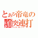 とある帝竜の頭突連打（ヘッドストンプ）