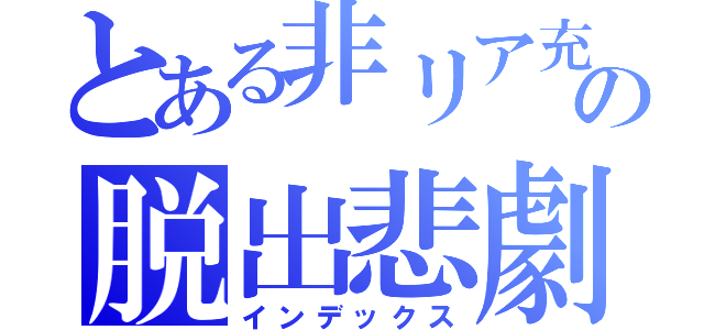 とある非リア充の脱出悲劇（インデックス）