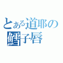 とある道耶の鱈子唇（）