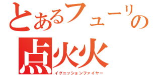 とあるフューリーの点火火（イグニッションファイヤー）