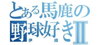 とある馬鹿の野球好きⅡ（伊織）