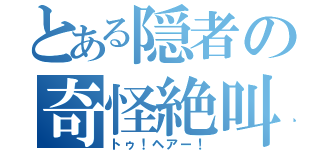 とある隠者の奇怪絶叫（トゥ！ヘアー！）