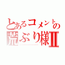 とあるコメントの荒ぶり様Ⅱ（▁▂▃▄▅▆▇█▊▋▌▍▎▏▕▐█▇▆▅▄▃▂▁）