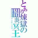 とある煉獄の闇炎冥王（インデックス）