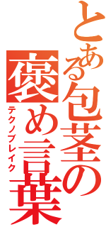 とある包茎の褒め言葉（テクノブレイク）