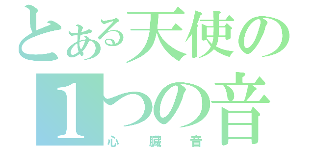 とある天使の１つの音（心臓音）