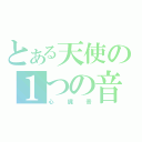 とある天使の１つの音（心臓音）