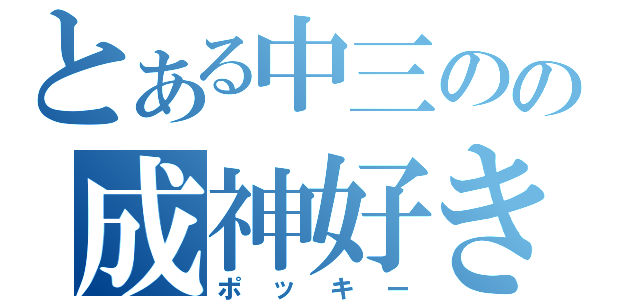 とある中三のの成神好き（ポッキー）