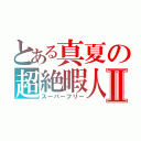 とある真夏の超絶暇人Ⅱ（スーパーフリー）