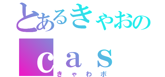 とあるきゃおのｃａｓ（きゃわボ）