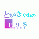 とあるきゃおのｃａｓ（きゃわボ）