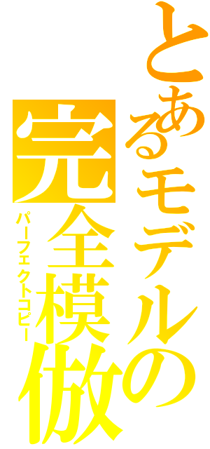 とあるモデルの完全模倣（パーフェクトコピー）