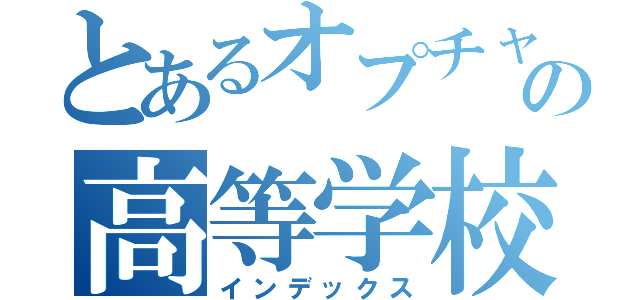 とあるオプチャの高等学校（インデックス）