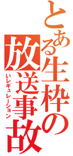 とある生枠の放送事故（いレギュレーション）