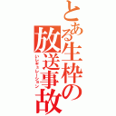 とある生枠の放送事故（いレギュレーション）