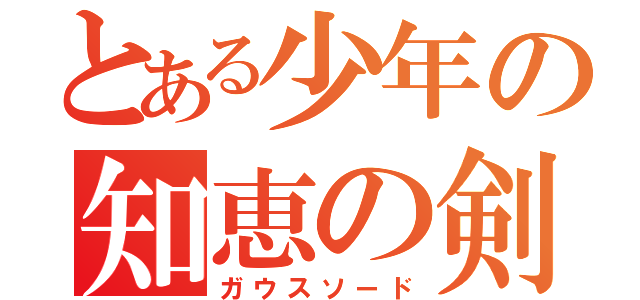 とある少年の知恵の剣（ガウスソード）