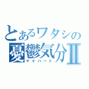 とあるワタシの憂鬱気分Ⅱ（マイハート）