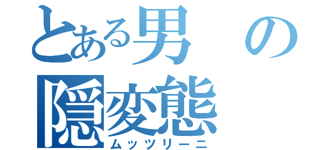 とある男の隠変態（ムッツリーニ）