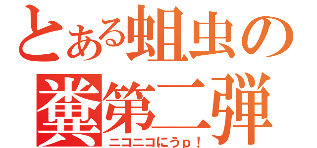 とある蛆虫の糞第二弾（ニコニコにうｐ！）