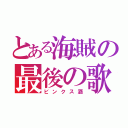 とある海賊の最後の歌（ビンクス酒）