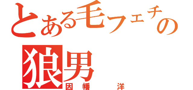 とある毛フェチの狼男（因幡　洋）