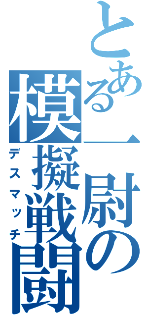 とある一尉の模擬戦闘（デスマッチ）