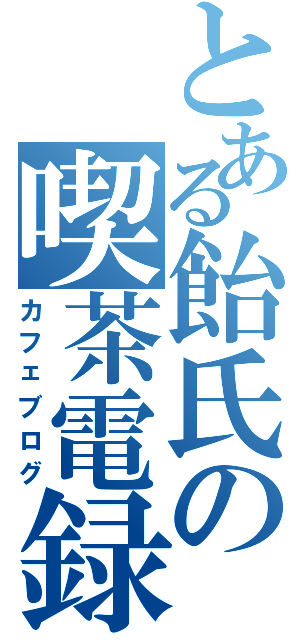 とある飴氏の喫茶電録（カフェブログ）