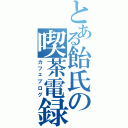 とある飴氏の喫茶電録（カフェブログ）