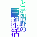 とある隅野の三連生活（バラージライフ）