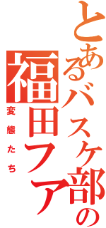 とあるバスケ部の福田ファンクラブⅡ（変態たち）