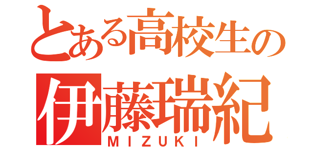 とある高校生の伊藤瑞紀（ＭＩＺＵＫＩ）