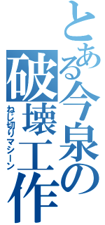 とある今泉の破壊工作（ねじ切りマシーン）