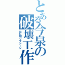 とある今泉の破壊工作（ねじ切りマシーン）