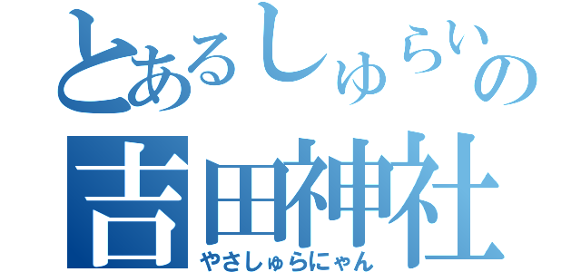 とあるしゅらいんの吉田神社（やさしゅらにゃん）