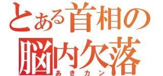 とある首相の脳内欠落（あきカン）