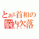 とある首相の脳内欠落（あきカン）