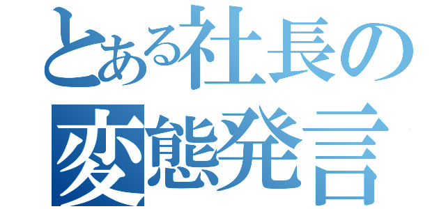 とある社長の変態発言（）