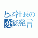 とある社長の変態発言（）