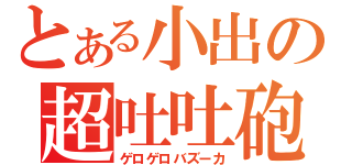 とある小出の超吐吐砲（ゲロゲロバズーカ）