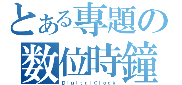 とある專題の数位時鐘（ＤｉｇｉｔａｌＣｌｏｃｋ）