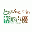 とあるふたりはの整形声優（サイボーグ２機を追加）