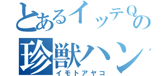 とあるイッテＱの珍獣ハンター（イモトアヤコ）