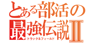 とある部活の最強伝説Ⅱ（トラック＆フィールド）